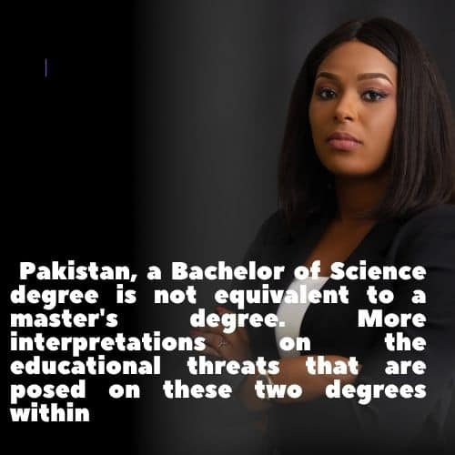 Pakistan, a Bachelor of Science degree is not equivalent to a master's degree. More interpretations on the educational threats that are posed on these two degrees within